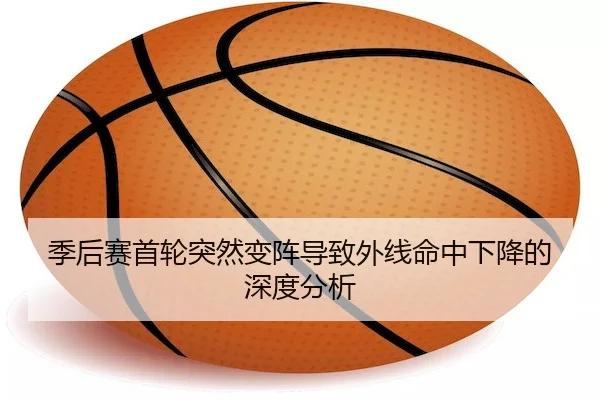 季后赛首轮突然变阵导致外线命中下降的深度分析